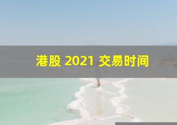 港股 2021 交易时间